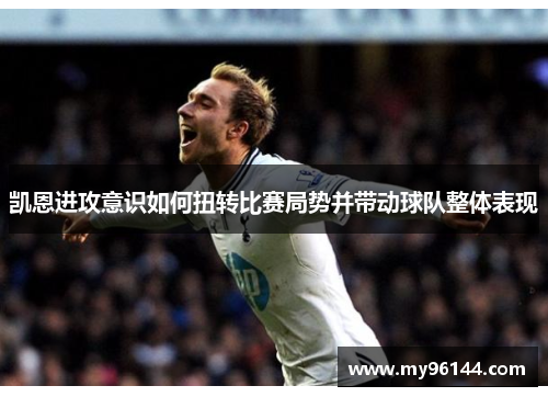 凯恩进攻意识如何扭转比赛局势并带动球队整体表现