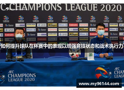 如何提升球队在杯赛中的表现以增强竞技状态和战术执行力 如何提升球队在杯赛中的表现以增强竞技状态和战术执行力