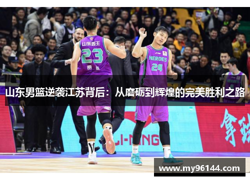 山东男篮逆袭江苏背后:从磨砺到辉煌的完美胜利之路 山东男篮逆袭江苏背后:从磨砺到辉煌的完美胜利之路