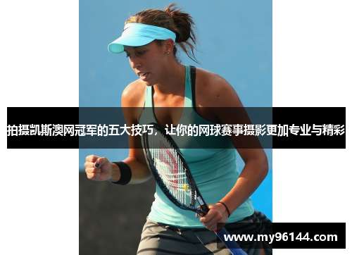拍摄凯斯澳网冠军的五大技巧,让你的网球赛事摄影更加专业与精彩 拍摄凯斯澳网冠军的五大技巧,让你的网球赛事摄影更加专业与精彩