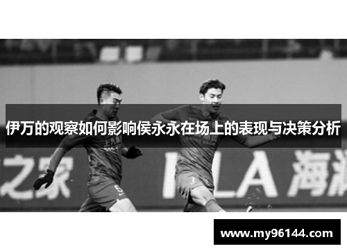 伊万的观察如何影响侯永永在场上的表现与决策分析 伊万的观察如何影响侯永永在场上的表现与决策分析