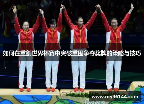 如何在重剑世界杯赛中突破重围争夺奖牌的策略与技巧 如何在重剑世界杯赛中突破重围争夺奖牌的策略与技巧