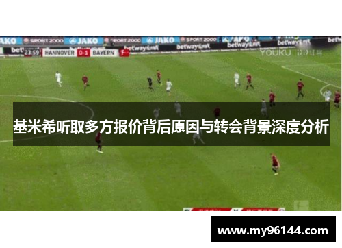 基米希听取多方报价背后原因与转会背景深度分析 基米希听取多方报价背后原因与转会背景深度分析