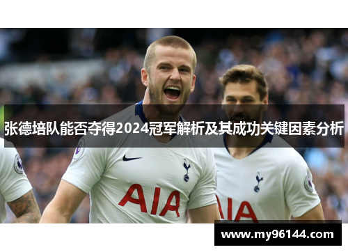 张德培队能否夺得2024冠军解析及其成功关键因素分析 张德培队能否夺得2024冠军解析及其成功关键因素分析