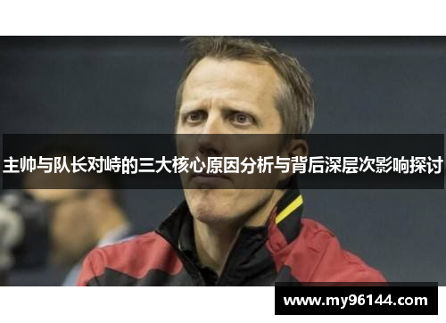 主帅与队长对峙的三大核心原因分析与背后深层次影响探讨 主帅与队长对峙的三大核心原因分析与背后深层次影响探讨