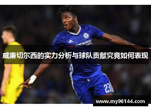 威廉切尔西的实力分析与球队贡献究竟如何表现 威廉切尔西的实力分析与球队贡献究竟如何表现