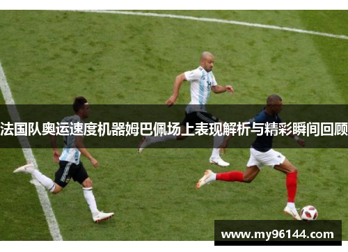 法国队奥运速度机器姆巴佩场上表现解析与精彩瞬间回顾 法国队奥运速度机器姆巴佩场上表现解析与精彩瞬间回顾