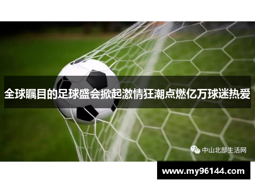 全球瞩目的足球盛会掀起激情狂潮点燃亿万球迷热爱