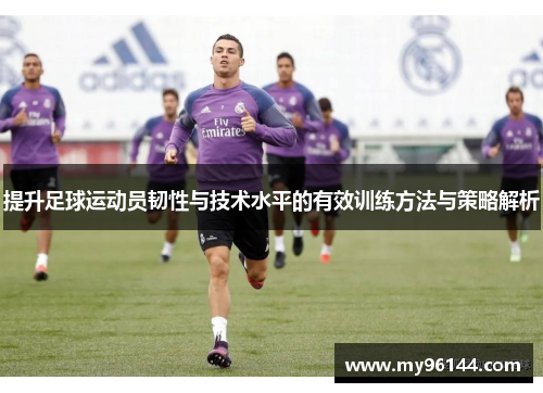 提升足球运动员韧性与技术水平的有效训练方法与策略解析 提升足球运动员韧性与技术水平的有效训练方法与策略解析