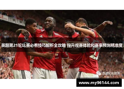 英超第21轮比赛必看技巧解析全攻略 提升观赛体验和赛事预测精准度