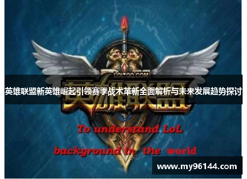 英雄联盟新英雄崛起引领赛季战术革新全面解析与未来发展趋势探讨 英雄联盟新英雄崛起引领赛季战术革新全面解析与未来发展趋势探讨