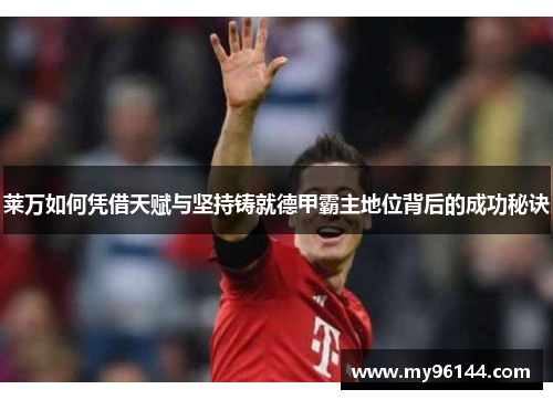 莱万如何凭借天赋与坚持铸就德甲霸主地位背后的成功秘诀 莱万如何凭借天赋与坚持铸就德甲霸主地位背后的成功秘诀