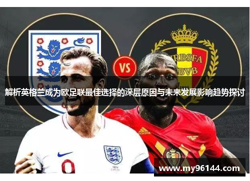 解析英格兰成为欧足联最佳选择的深层原因与未来发展影响趋势探讨 解析英格兰成为欧足联最佳选择的深层原因与未来发展影响趋势探讨