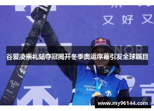 谷爱凌崇礼站夺冠揭开冬季奥运序幕引发全球瞩目 谷爱凌崇礼站夺冠揭开冬季奥运序幕引发全球瞩目