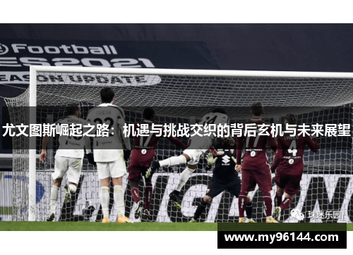 尤文图斯崛起之路：机遇与挑战交织的背后玄机与未来展望