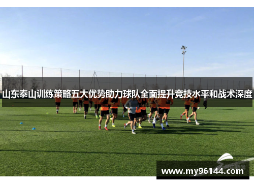 山东泰山训练策略五大优势助力球队全面提升竞技水平和战术深度