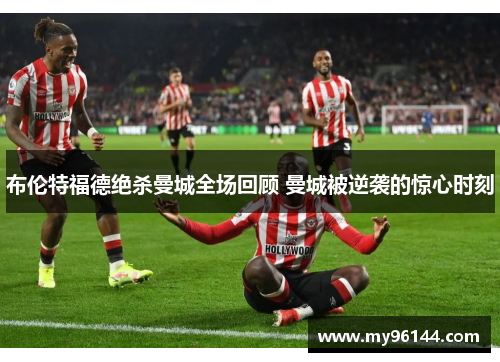 布伦特福德绝杀曼城全场回顾 曼城被逆袭的惊心时刻